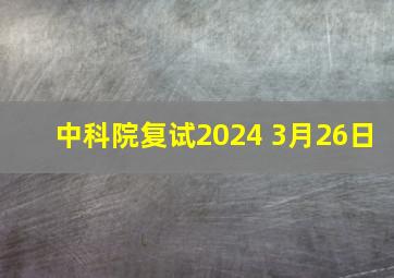 中科院复试2024 3月26日